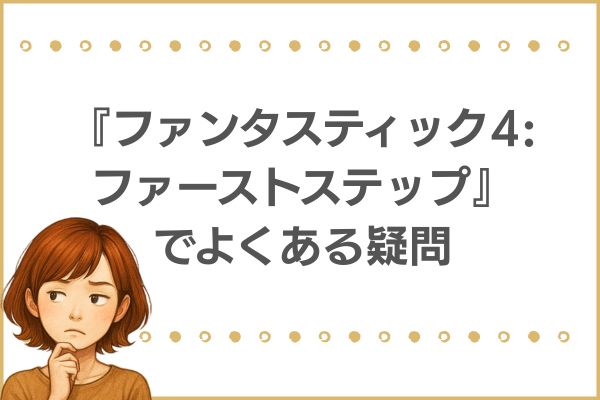 ファンタスティック4　ファーストステップ よくある質問